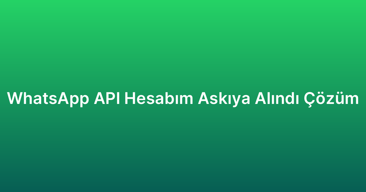 WhatsApp API Hesabım Askıya Alındı Çözüm