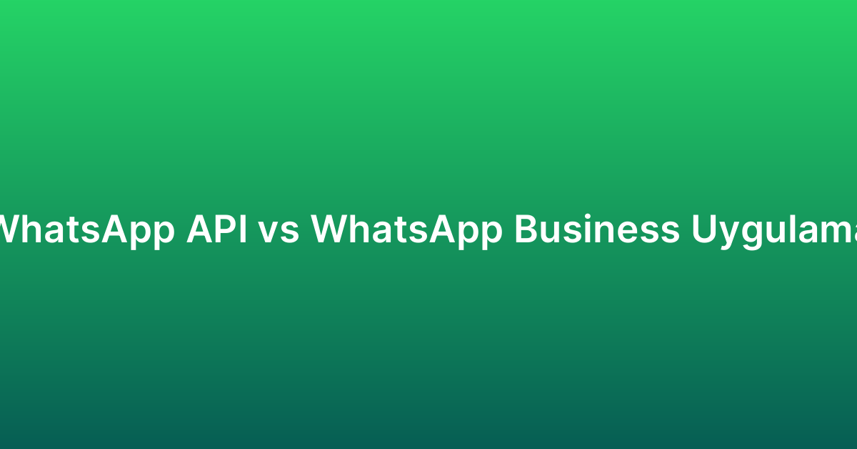 WhatsApp API vs WhatsApp Business Uygulama