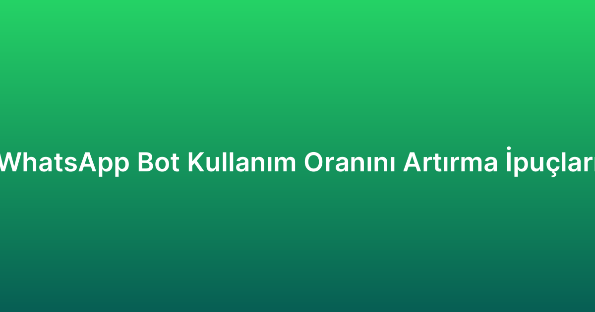 WhatsApp Bot Kullanım Oranını Artırma İpuçları