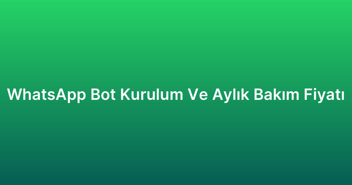 WhatsApp Bot Kurulum Ve Aylık Bakım Fiyatı