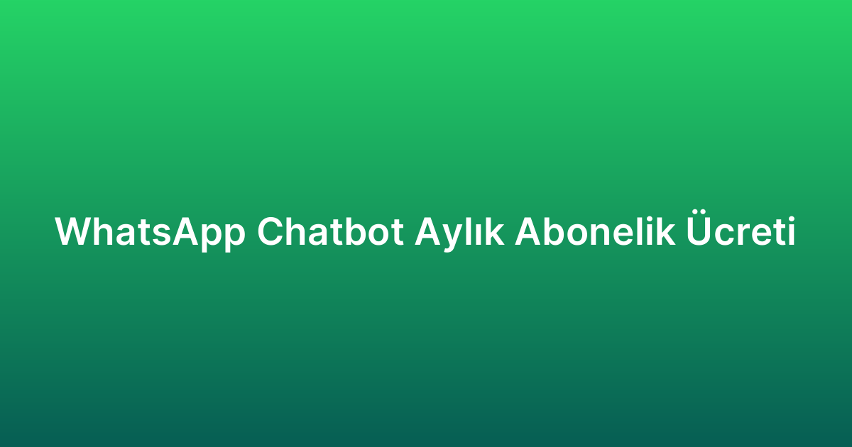 WhatsApp Chatbot Aylık Abonelik Ücreti