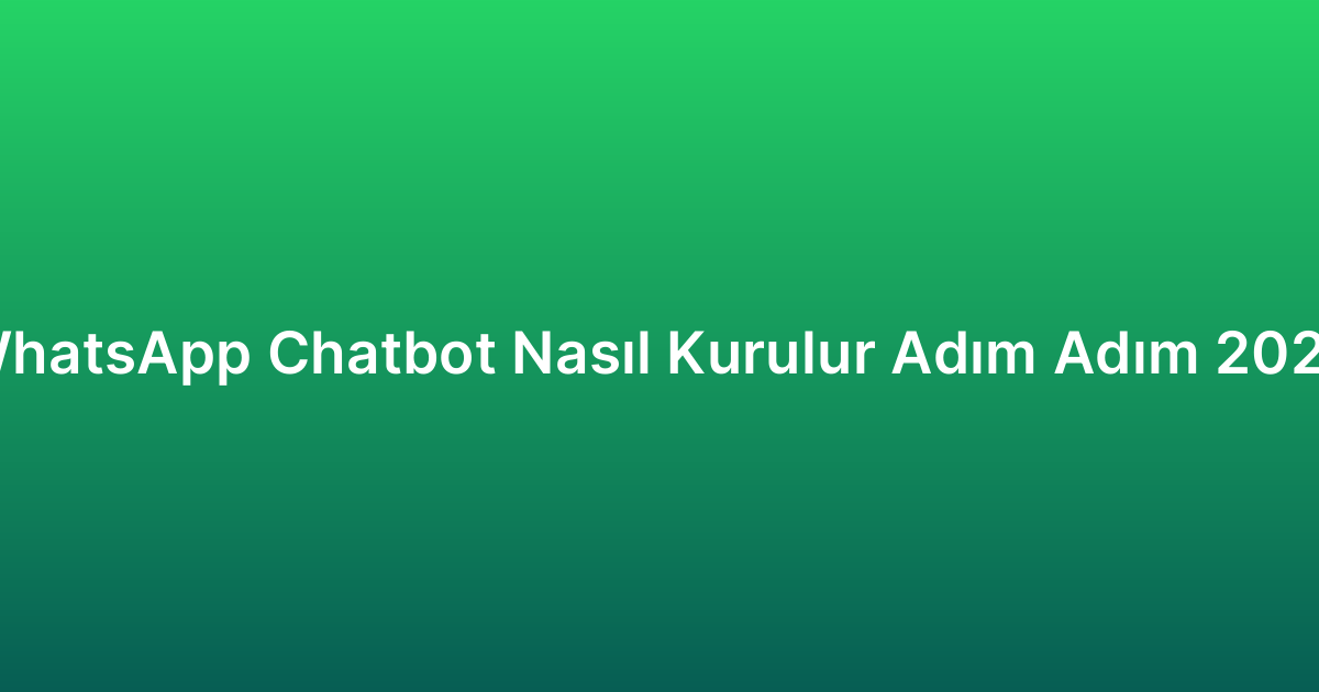 WhatsApp Chatbot Nasıl Kurulur Adım Adım 2026