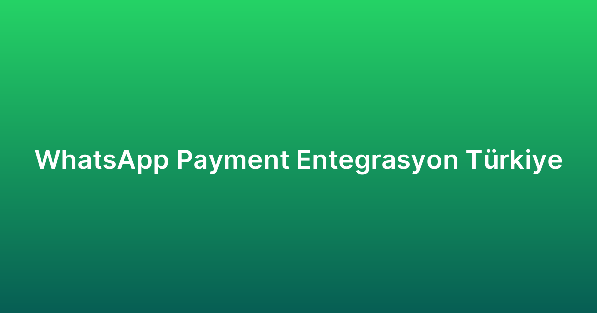WhatsApp Payment Entegrasyon Türkiye