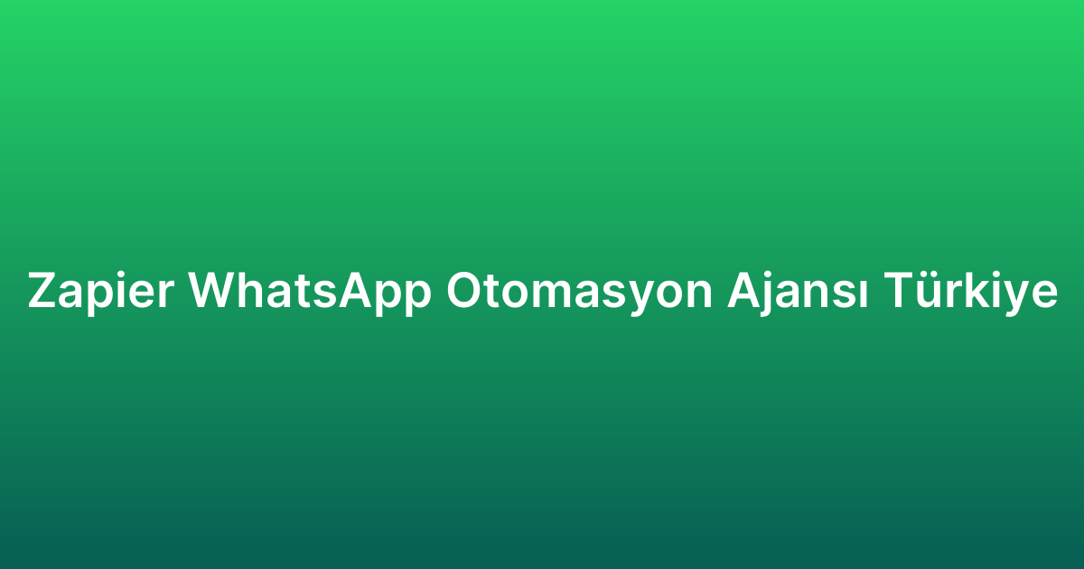 Zapier WhatsApp Otomasyon Ajansı Türkiye