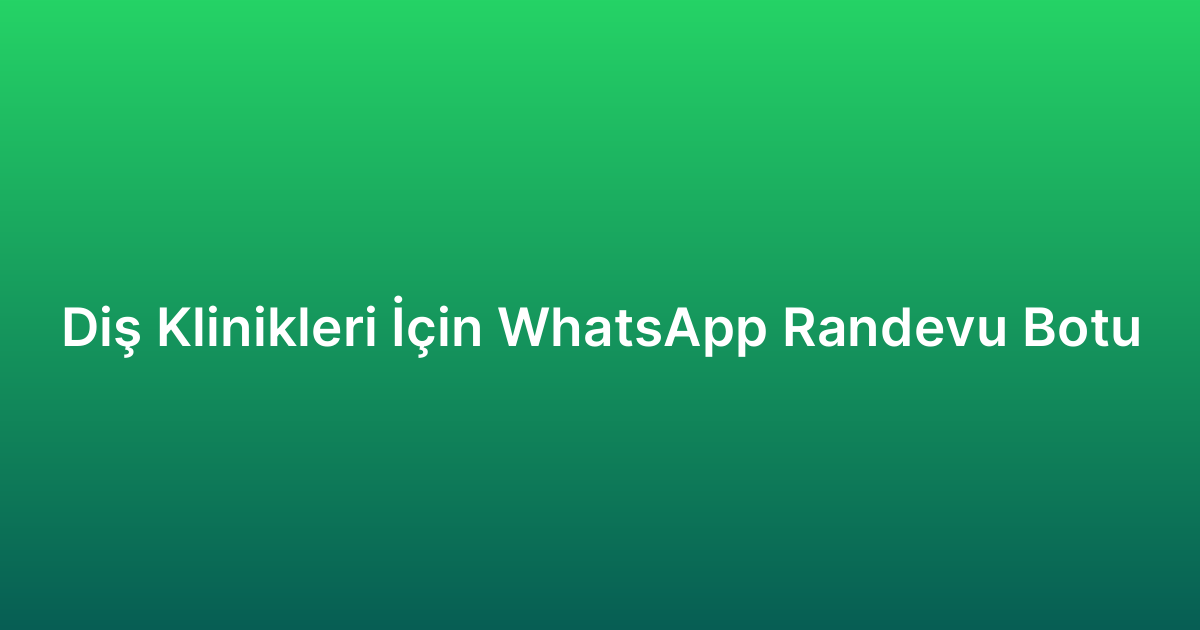 Diş Klinikleri İçin WhatsApp Randevu Botu