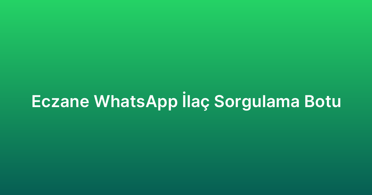 Eczane WhatsApp İlaç Sorgulama Botu