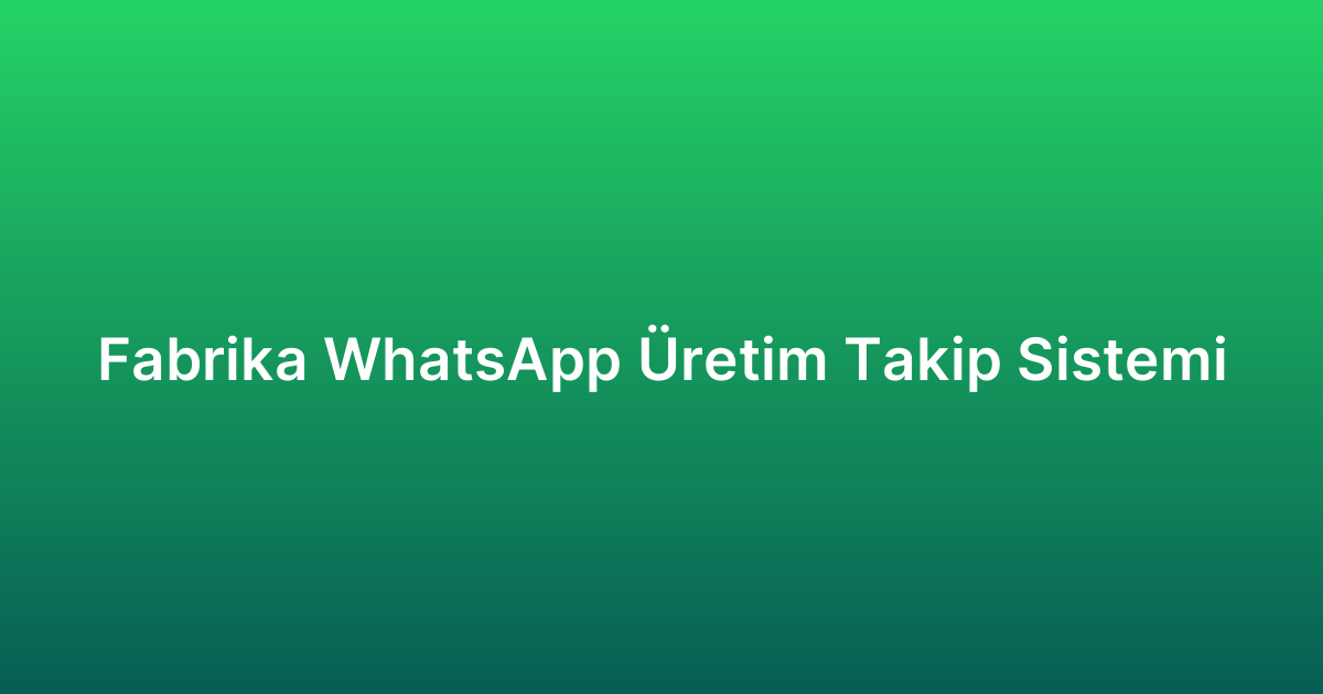 Fabrika WhatsApp Üretim Takip Sistemi
