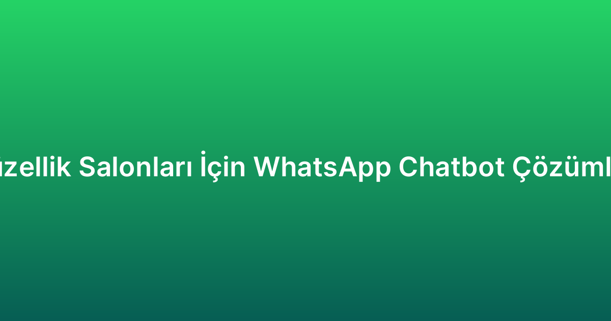 Güzellik Salonları İçin WhatsApp Chatbot Çözümleri