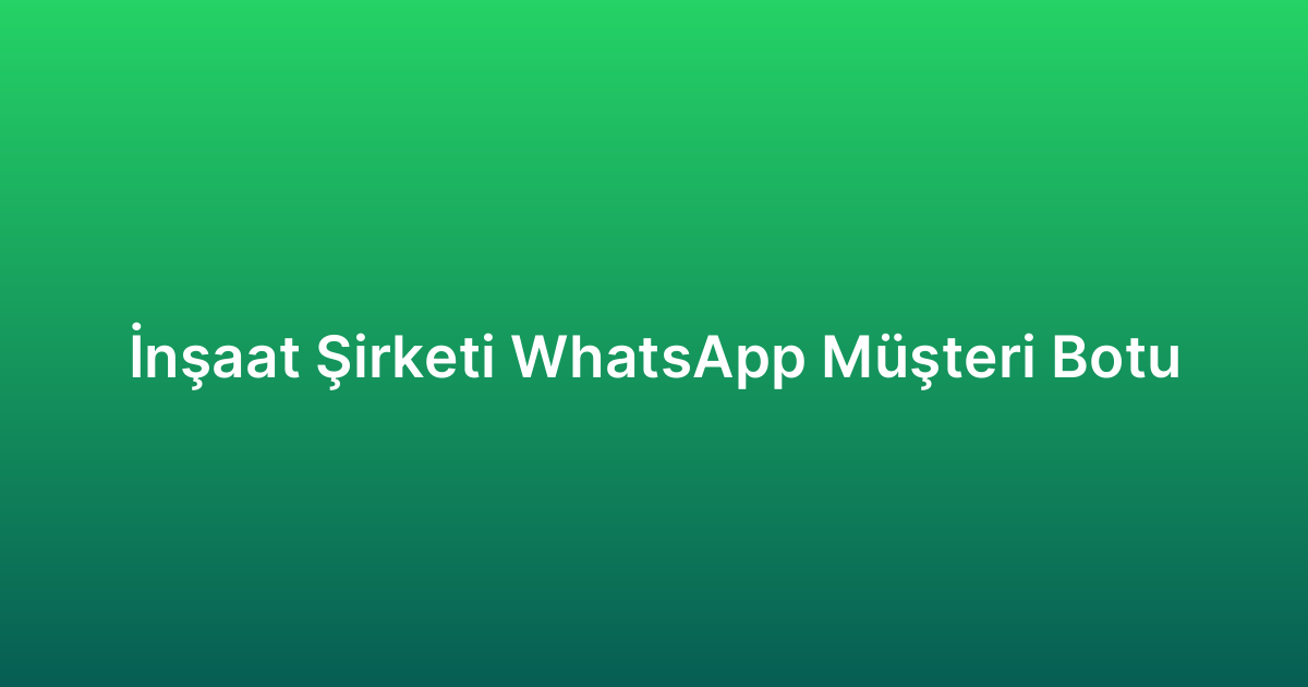 İnşaat Şirketi WhatsApp Müşteri Botu
