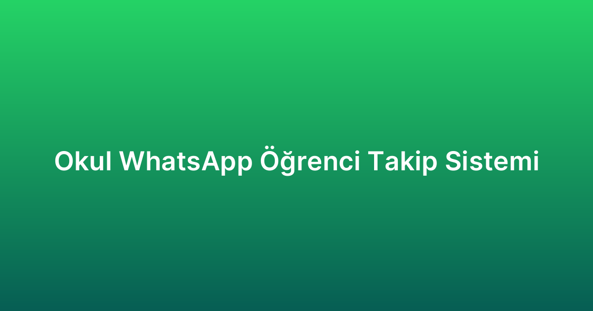 Okul WhatsApp Öğrenci Takip Sistemi