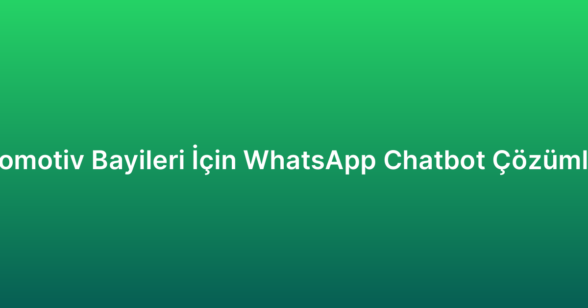Otomotiv Bayileri İçin WhatsApp Chatbot Çözümleri