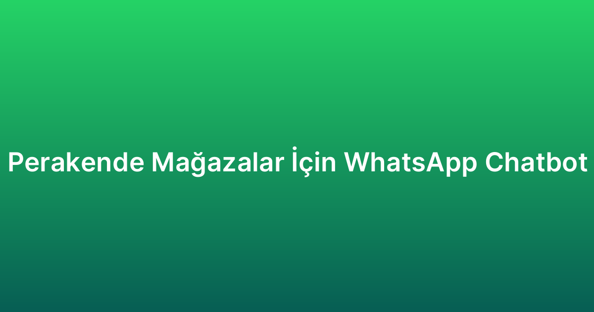 Perakende Mağazalar İçin WhatsApp Chatbot