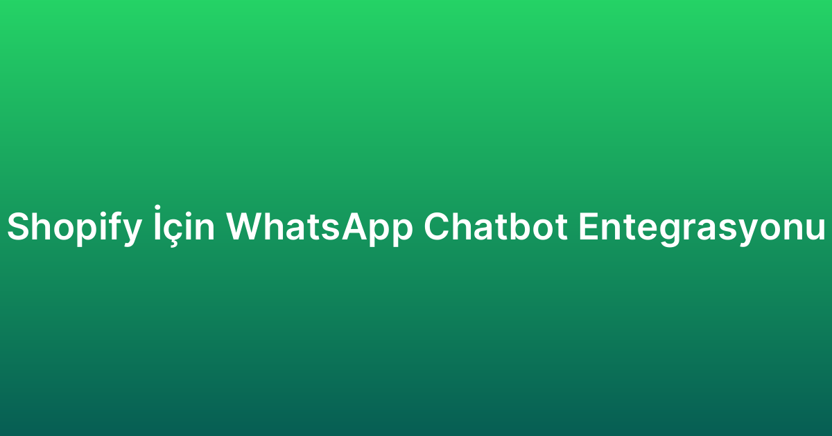 Shopify İçin WhatsApp Chatbot Entegrasyonu
