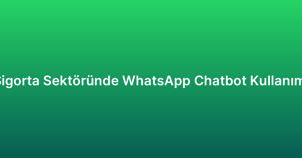 Sigorta Sektöründe WhatsApp Chatbot Kullanımı