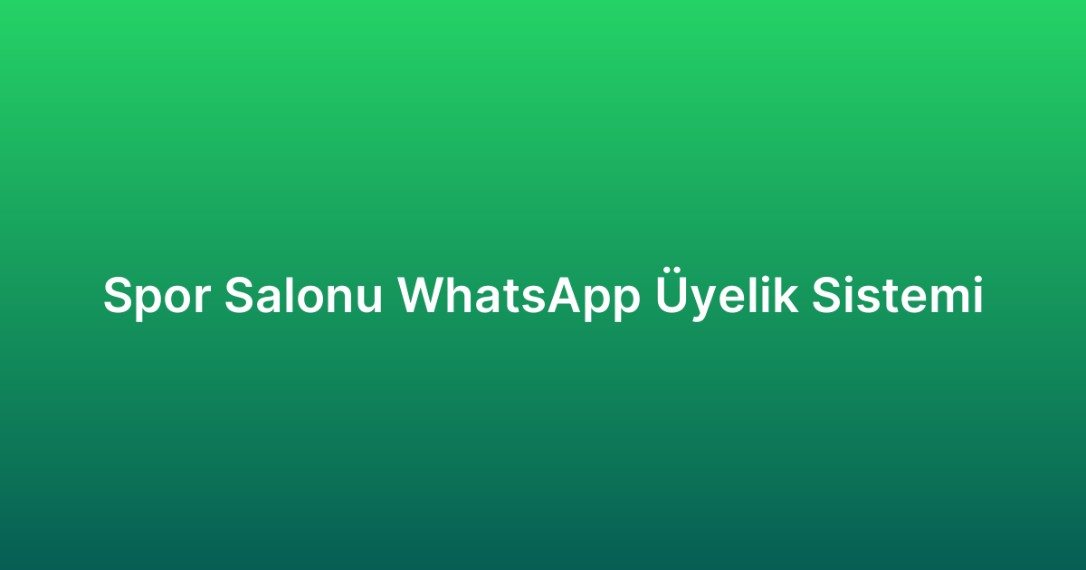 Spor Salonu WhatsApp Üyelik Sistemi