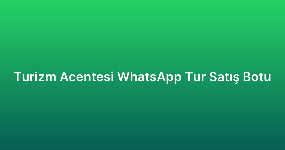 Turizm Acentesi WhatsApp Tur Satış Botu