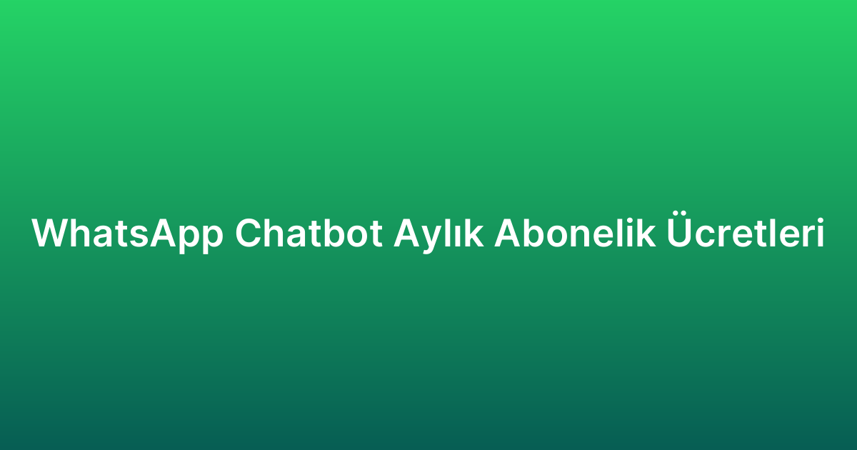 WhatsApp Chatbot Aylık Abonelik Ücretleri