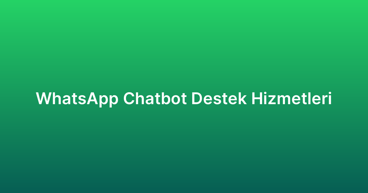 WhatsApp Chatbot Destek Hizmetleri