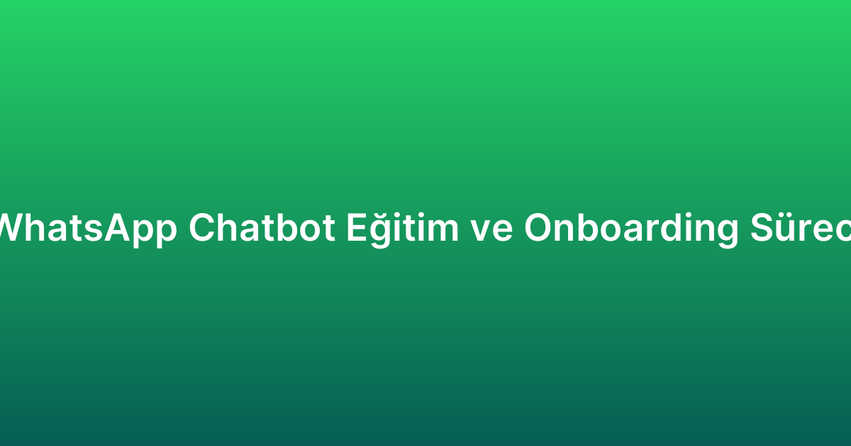 WhatsApp Chatbot Eğitim ve Onboarding Süreci