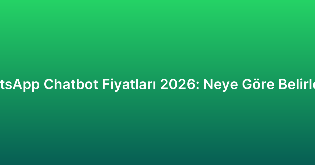 WhatsApp Chatbot Fiyatları 2026: Neye Göre Belirlenir?