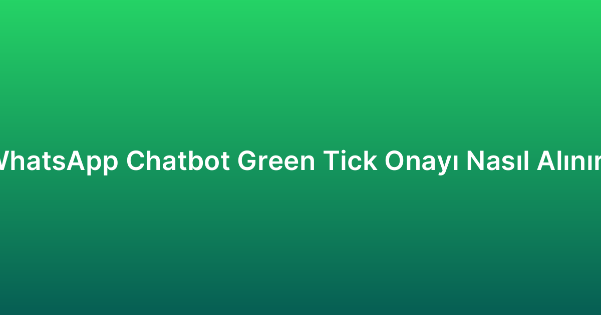 WhatsApp Chatbot Green Tick Onayı Nasıl Alınır?