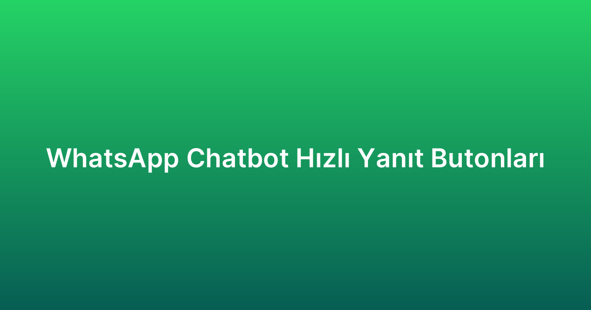 WhatsApp Chatbot Hızlı Yanıt Butonları