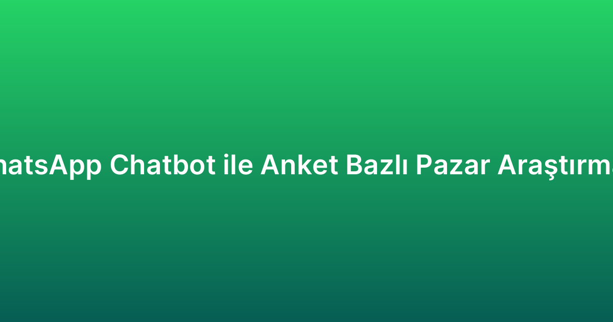 WhatsApp Chatbot ile Anket Bazlı Pazar Araştırması