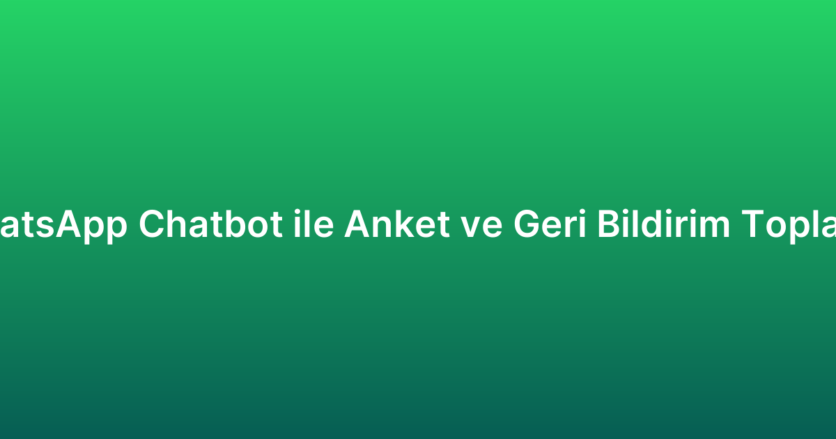 WhatsApp Chatbot ile Anket ve Geri Bildirim Toplama