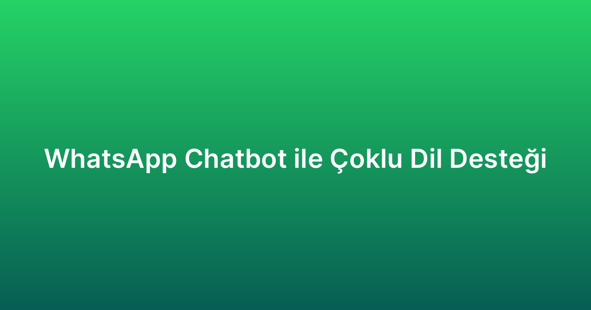 WhatsApp Chatbot ile Çoklu Dil Desteği