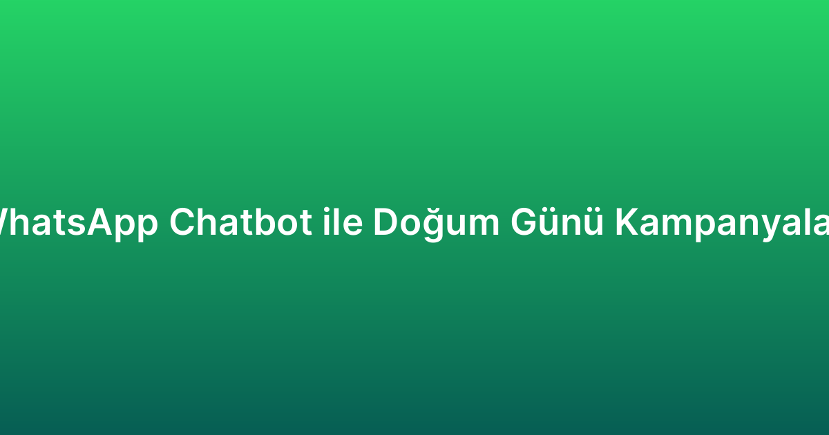 WhatsApp Chatbot ile Doğum Günü Kampanyaları