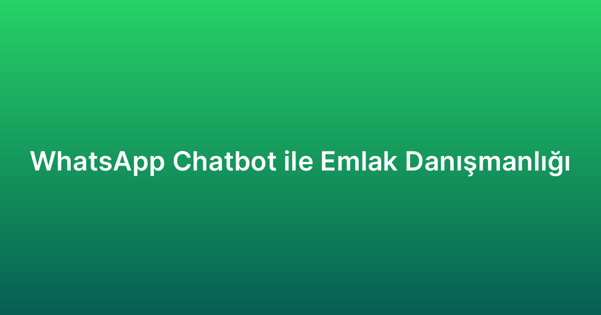 WhatsApp Chatbot ile Emlak Danışmanlığı