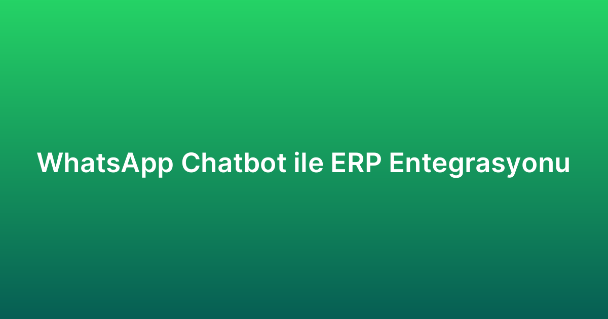 WhatsApp Chatbot ile ERP Entegrasyonu