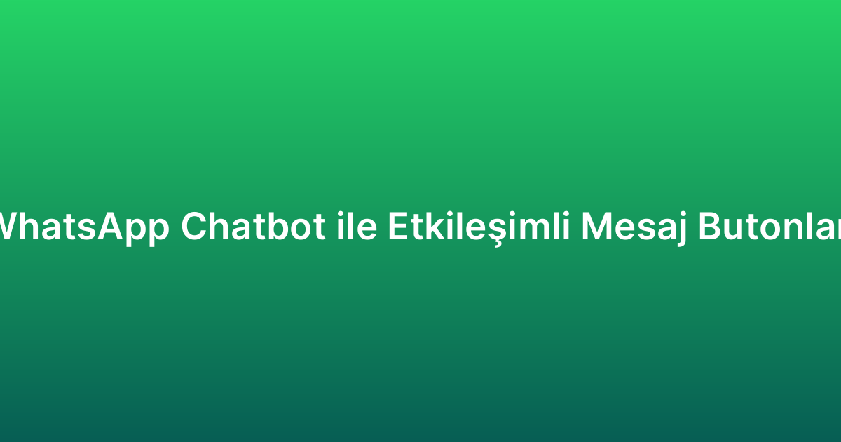 WhatsApp Chatbot ile Etkileşimli Mesaj Butonları