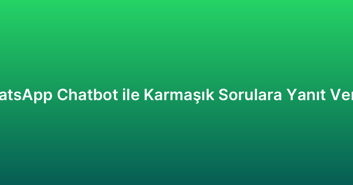 WhatsApp Chatbot ile Karmaşık Sorulara Yanıt Verme