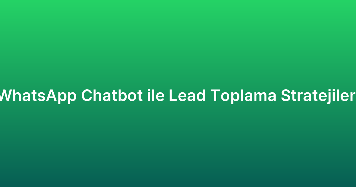 WhatsApp Chatbot ile Lead Toplama Stratejileri