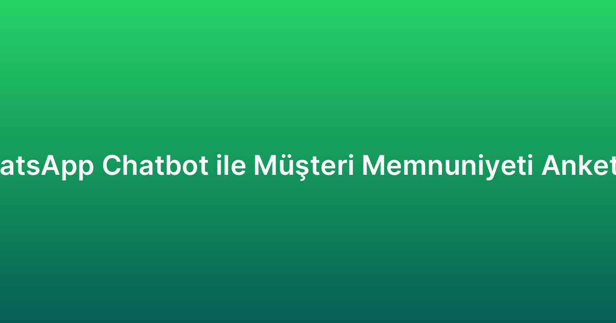 WhatsApp Chatbot ile Müşteri Memnuniyeti Anketleri