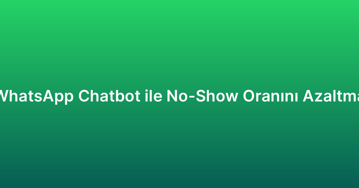 WhatsApp Chatbot ile No-Show Oranını Azaltma