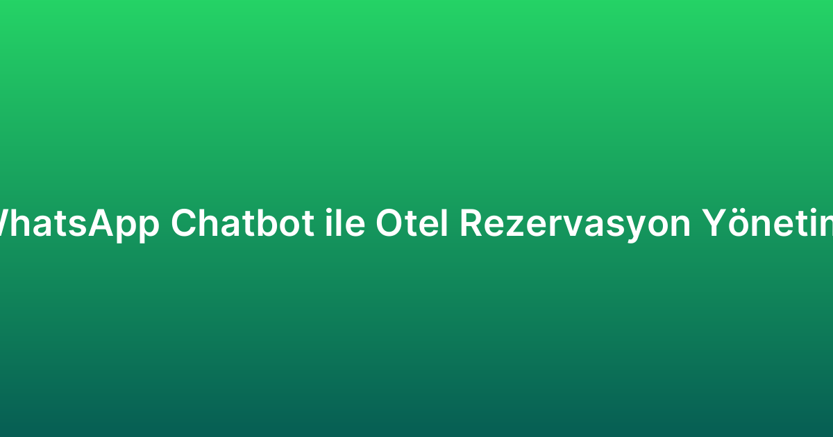 WhatsApp Chatbot ile Otel Rezervasyon Yönetimi