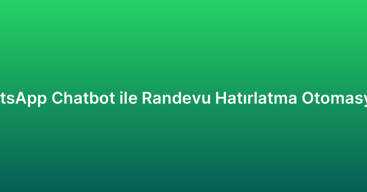 WhatsApp Chatbot ile Randevu Hatırlatma Otomasyonu