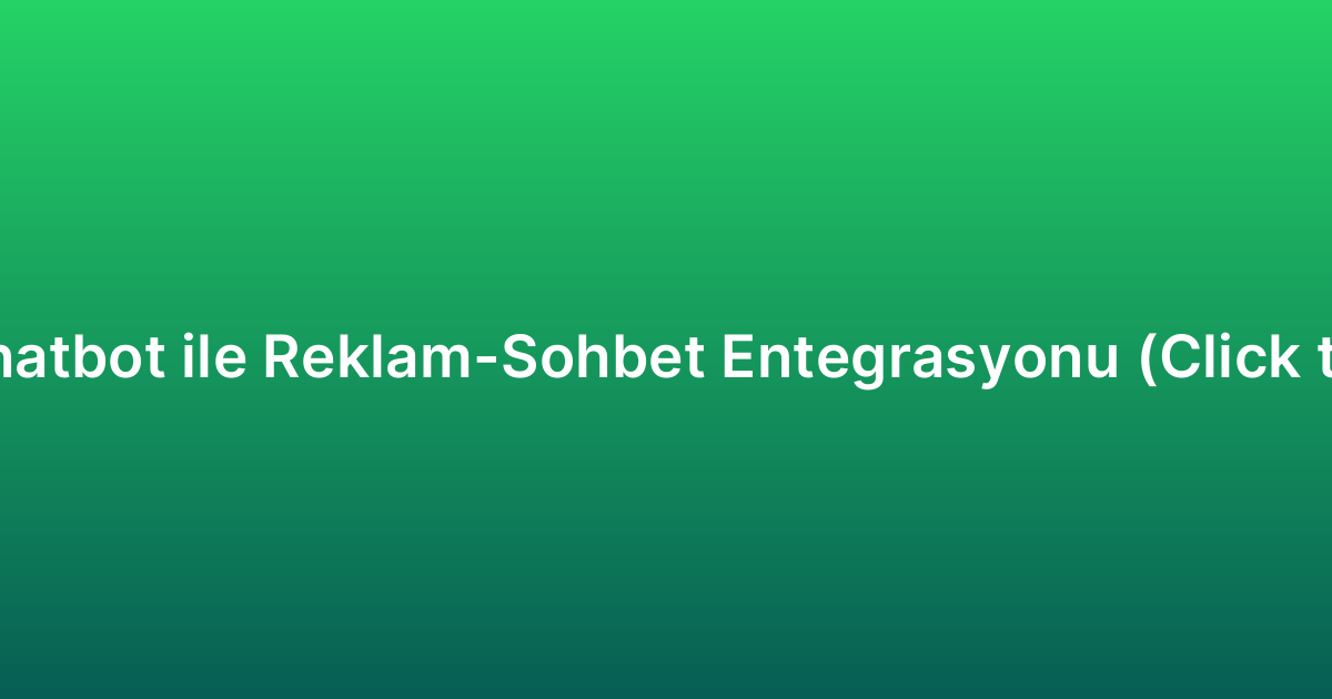 WhatsApp Chatbot ile Reklam-Sohbet Entegrasyonu (Click to WhatsApp)