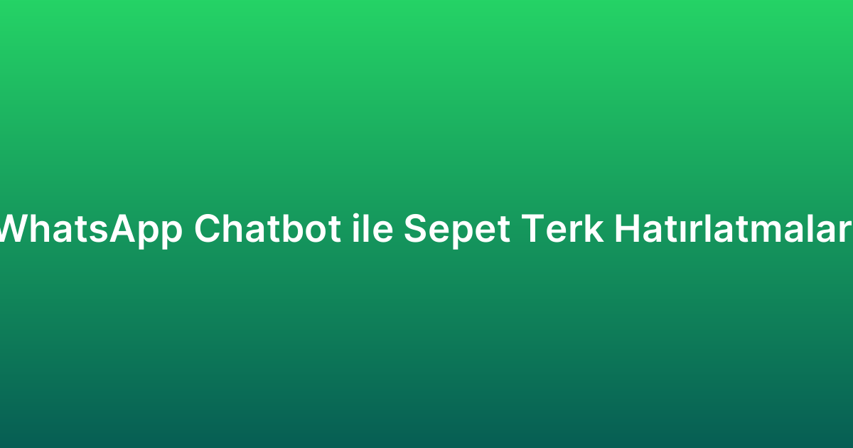 WhatsApp Chatbot ile Sepet Terk Hatırlatmaları