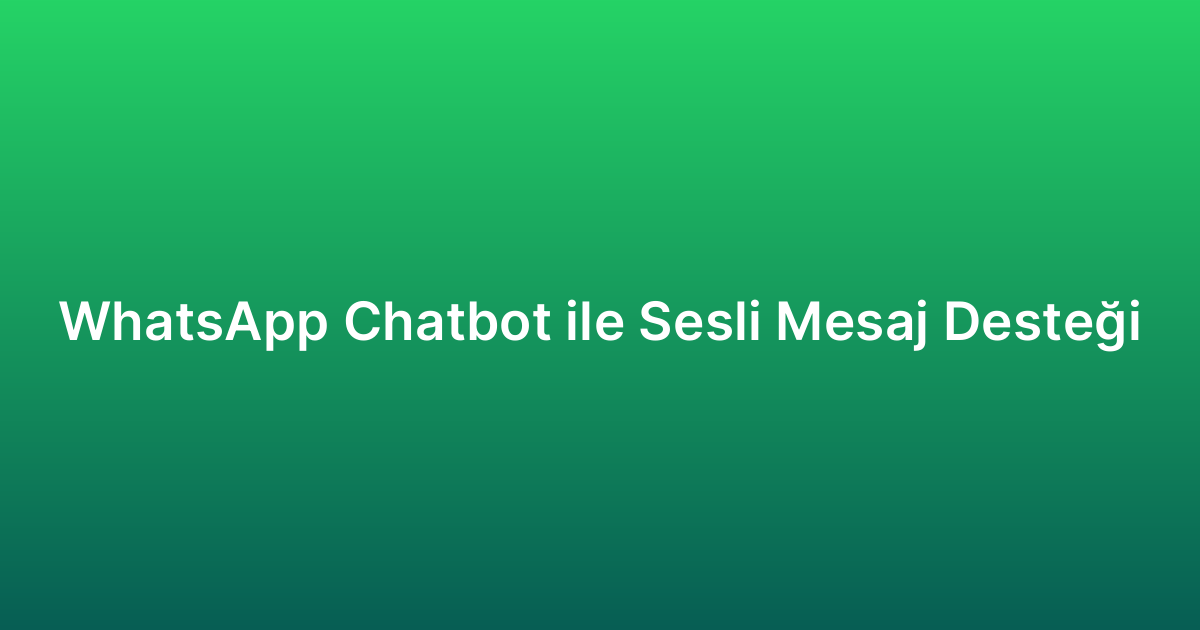 WhatsApp Chatbot ile Sesli Mesaj Desteği
