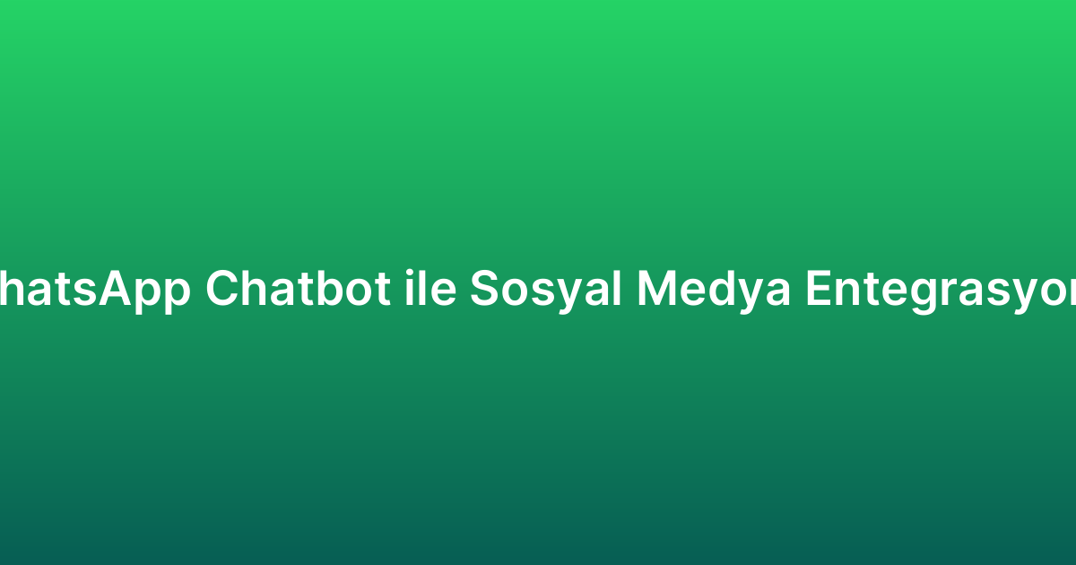 WhatsApp Chatbot ile Sosyal Medya Entegrasyonu