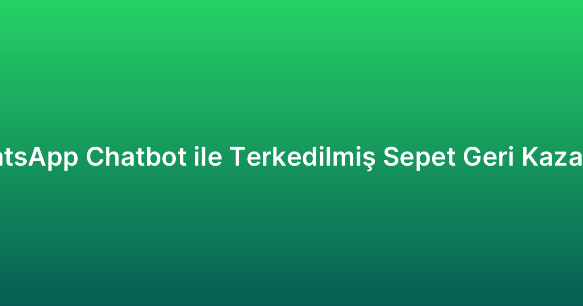 WhatsApp Chatbot ile Terkedilmiş Sepet Geri Kazanımı