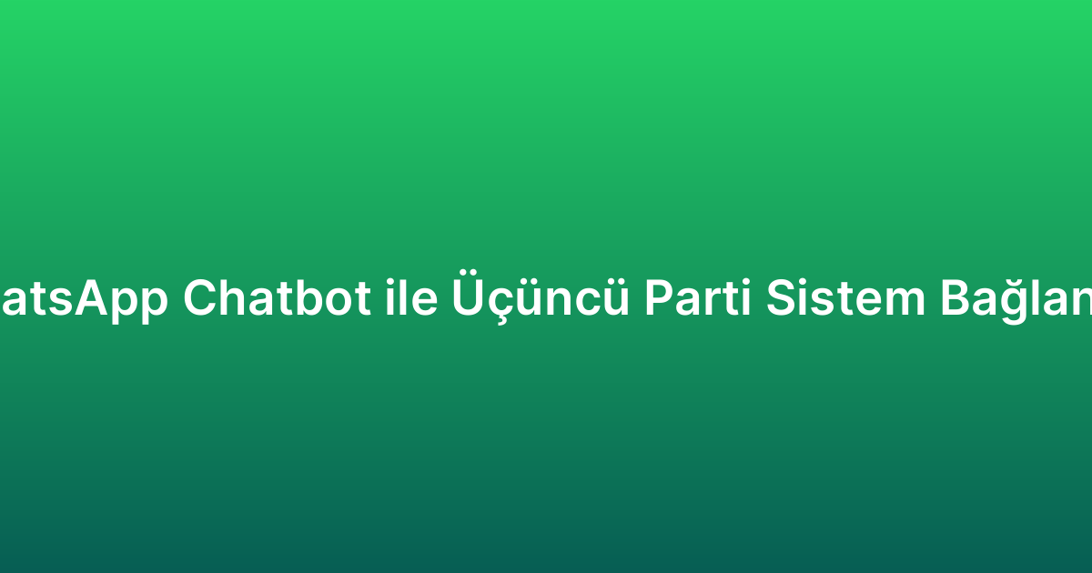 WhatsApp Chatbot ile Üçüncü Parti Sistem Bağlantısı