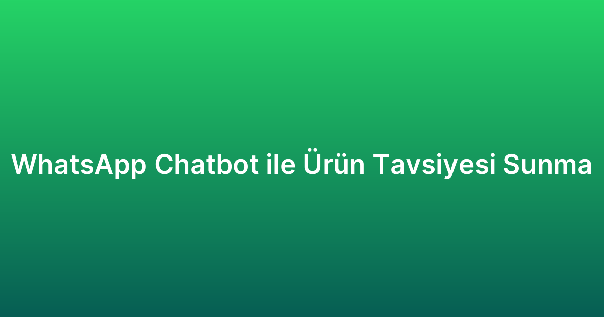 WhatsApp Chatbot ile Ürün Tavsiyesi Sunma