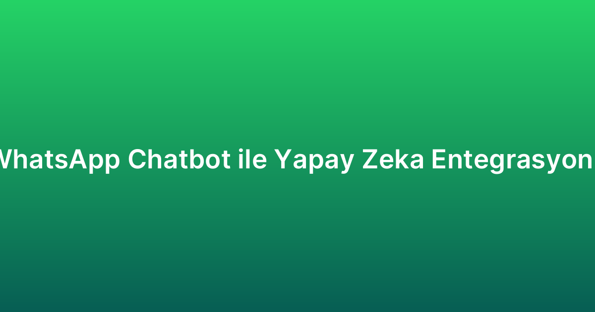 WhatsApp Chatbot ile Yapay Zeka Entegrasyonu