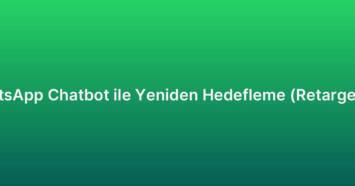 WhatsApp Chatbot ile Yeniden Hedefleme (Retargeting)