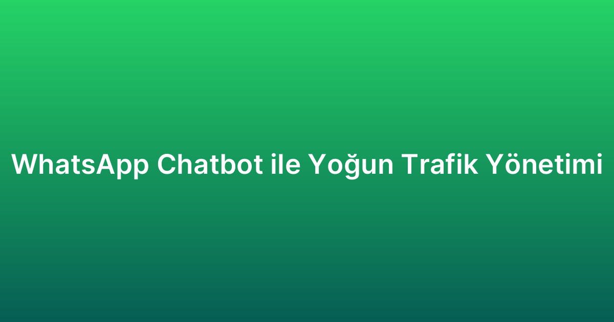 WhatsApp Chatbot ile Yoğun Trafik Yönetimi