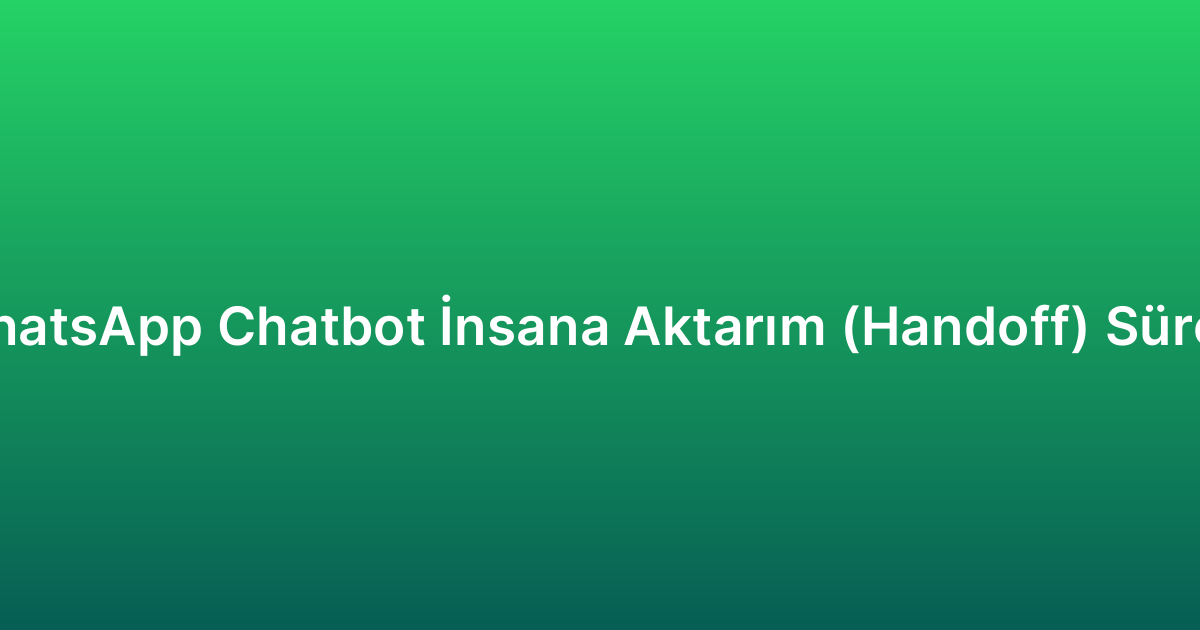 WhatsApp Chatbot İnsana Aktarım (Handoff) Süreci